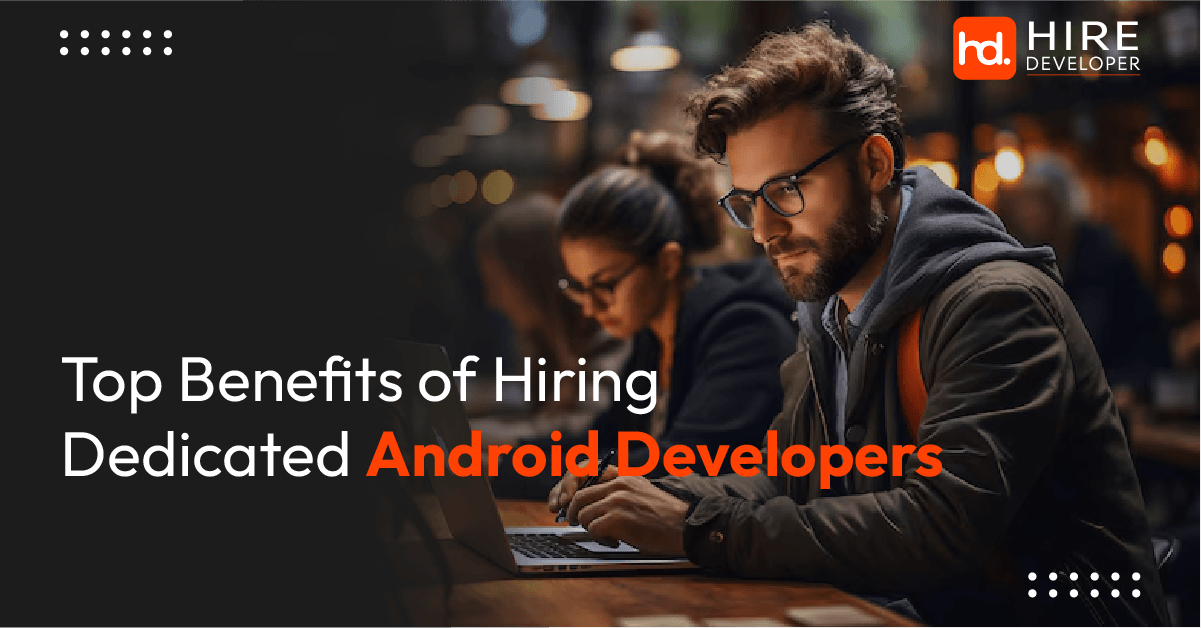 Top benefits of hiring dedicated android developers 